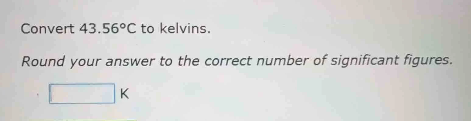 convert 43.56°c to kelvins. round your answer to the correct number of …