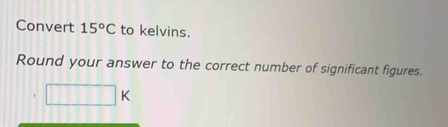 convert 15°c to kelvins. round your answer to the correct number of sig…