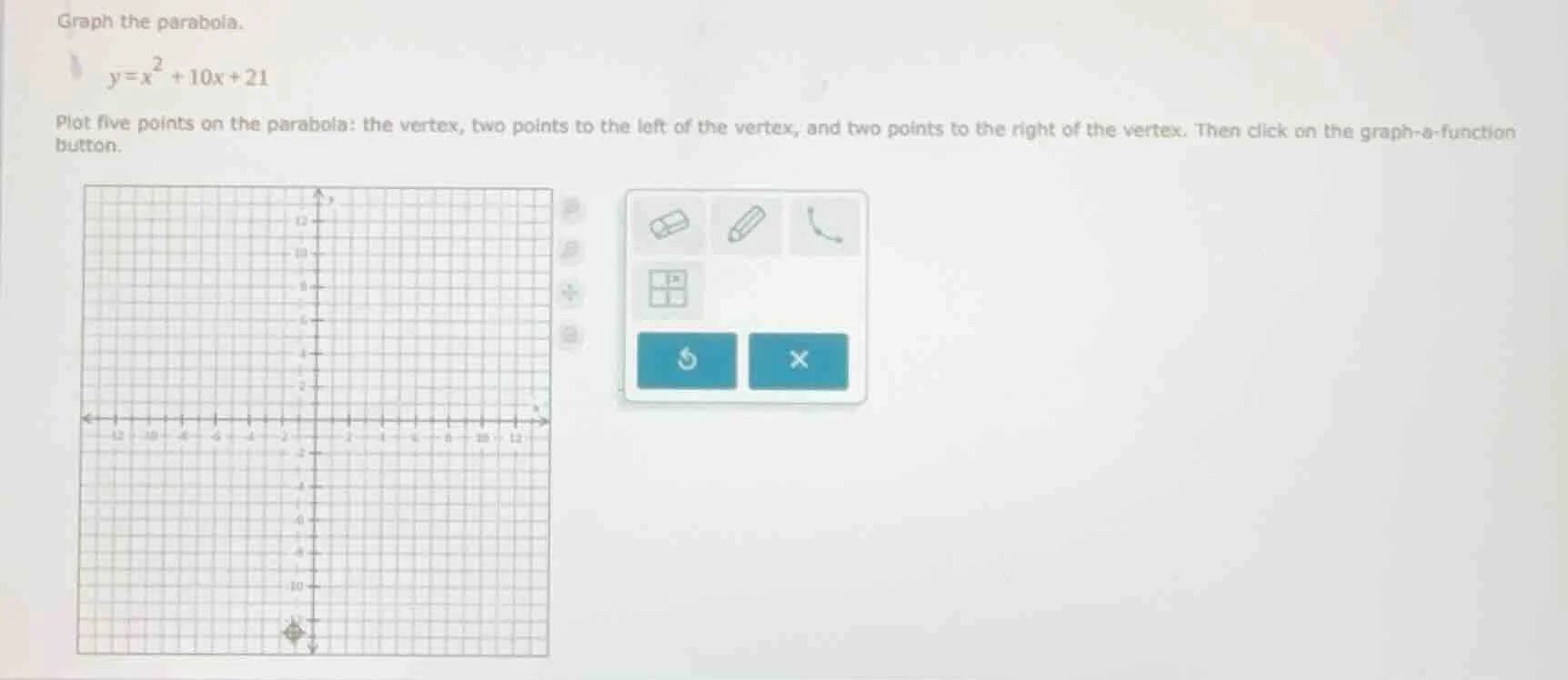 graph the parabola. $y = x^2 + 10x + 21$ plot five points on the parabo…