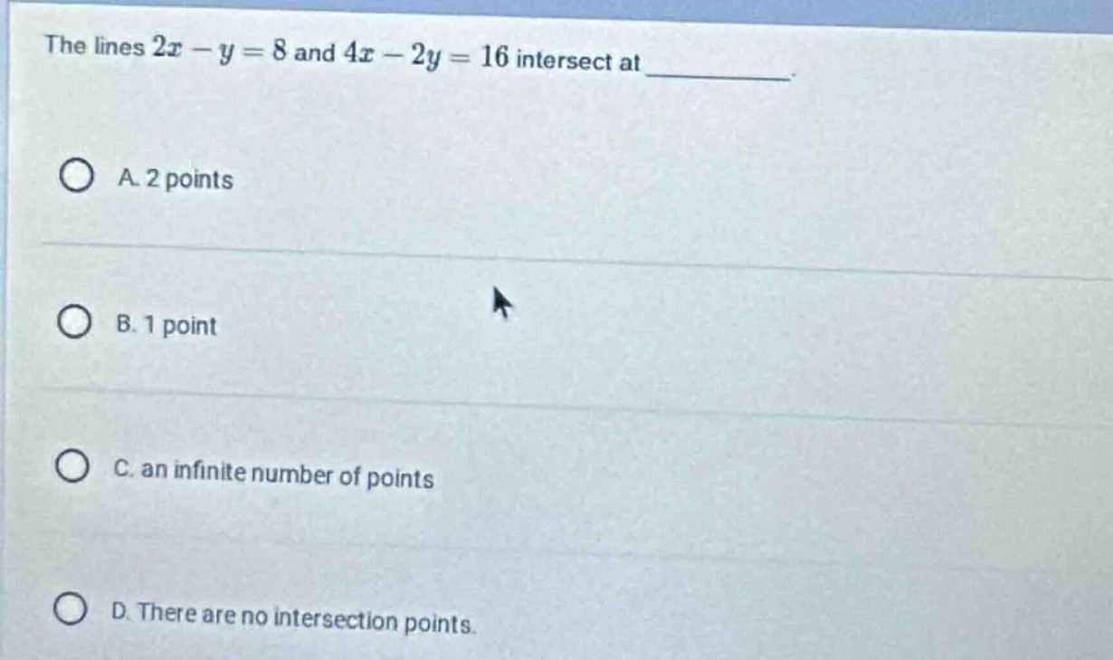 the lines $2x - y = 8$ and $4x - 2y = 16$ intersect at _______. a. 2 po…