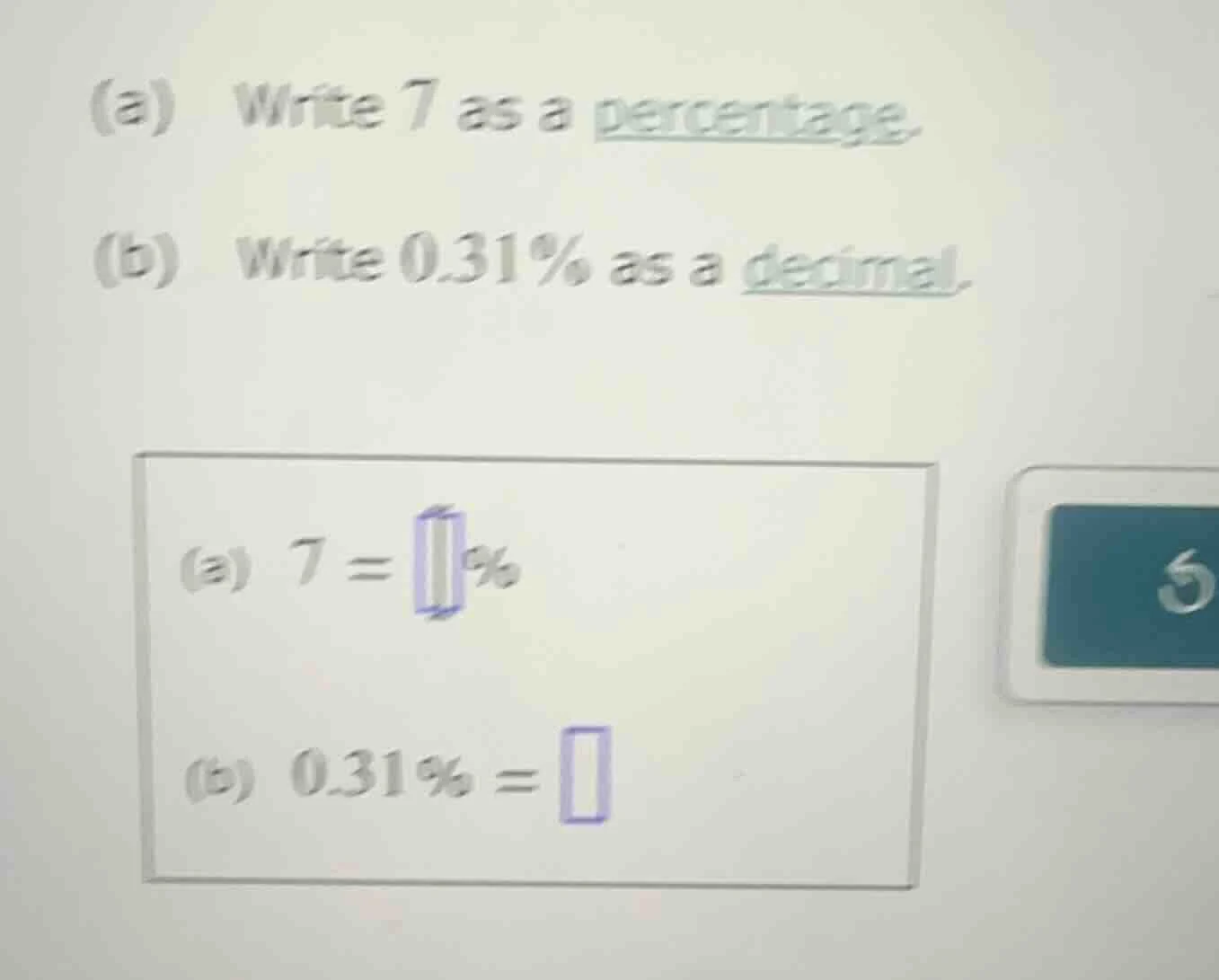 (a) write 7 as a percentage. (b) write 0.31% as a decimal. (a) 7 = % (b…