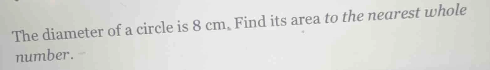 the diameter of a circle is 8 cm. find its area to the nearest whole nu…