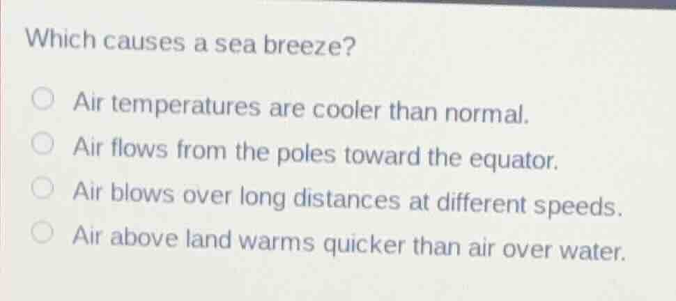 which causes a sea breeze? air temperatures are cooler than normal. air…
