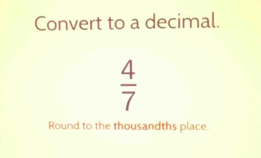 convert to a decimal. \\frac{4}{7} round to the thousandths place.