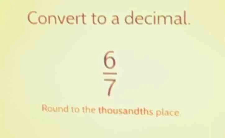 convert to a decimal. \\(\\frac{6}{7}\\) round to the thousandths place.