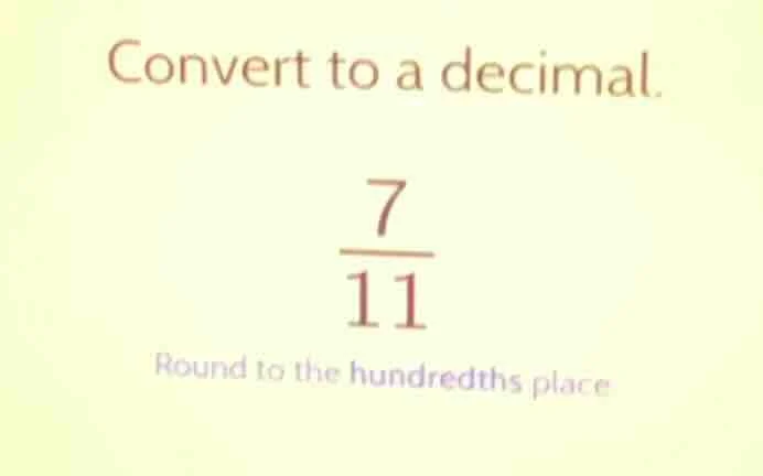 convert to a decimal. \\frac{7}{11} round to the hundredths place