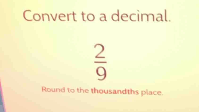 convert to a decimal. \\frac{2}{9} round to the thousandths place.