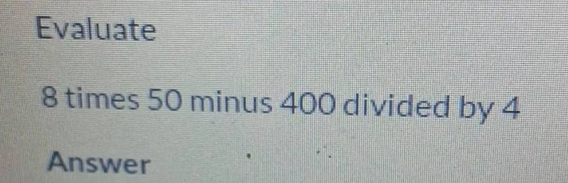 evaluate 8 times 50 minus 400 divided by 4 answer