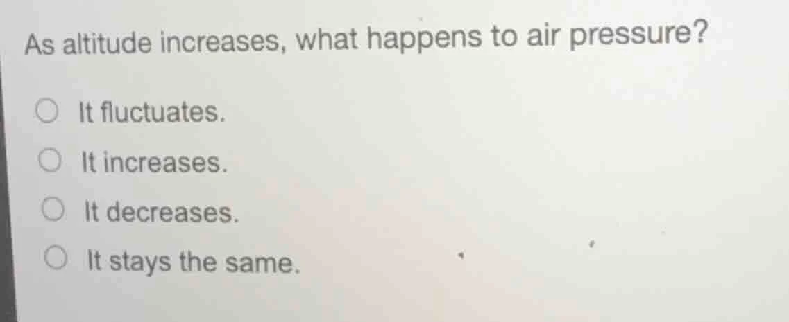 as altitude increases, what happens to air pressure? ○ it fluctuates. ○…