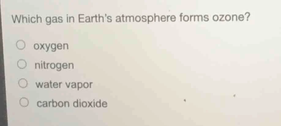 which gas in earths atmosphere forms ozone? oxygen nitrogen water vapor…