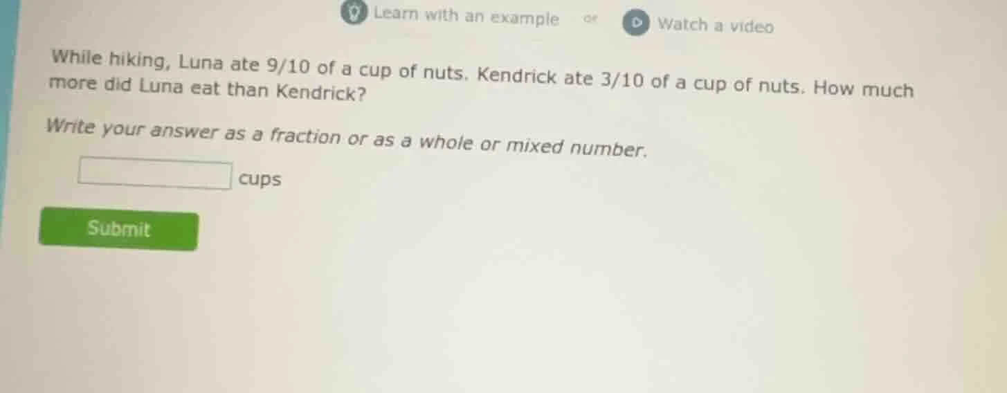 while hiking, luna ate 9/10 of a cup of nuts. kendrick ate 3/10 of a cu…