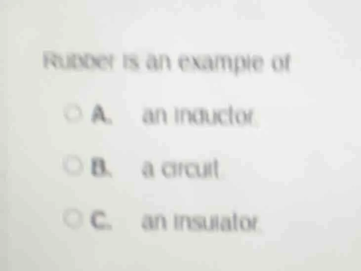 rubber is an example of a. an inductor b. a circuit c. an insulator