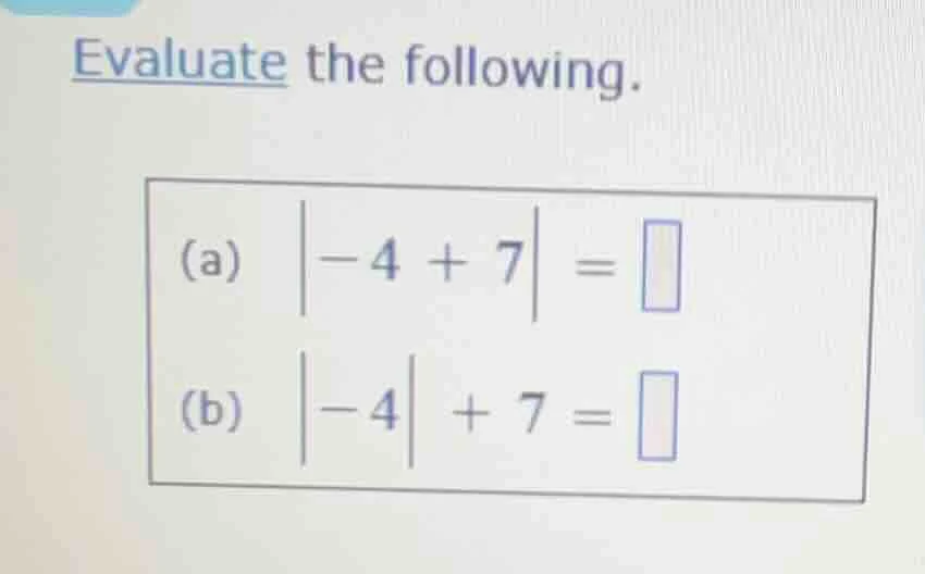 evaluate the following. (a) $\\vert -4 + 7 \\vert = \\square$ (b) $\\ve…