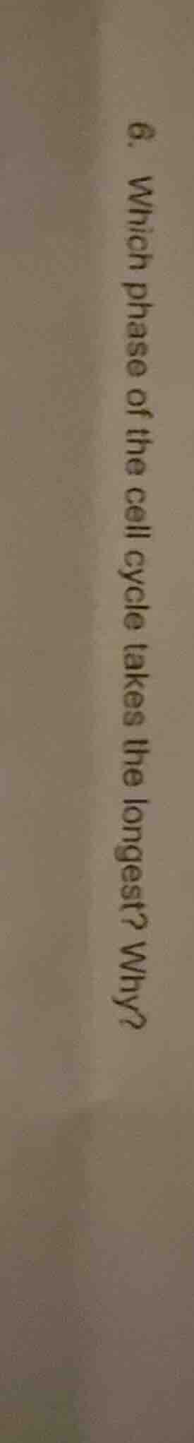 6. which phase of the cell cycle takes the longest? why?