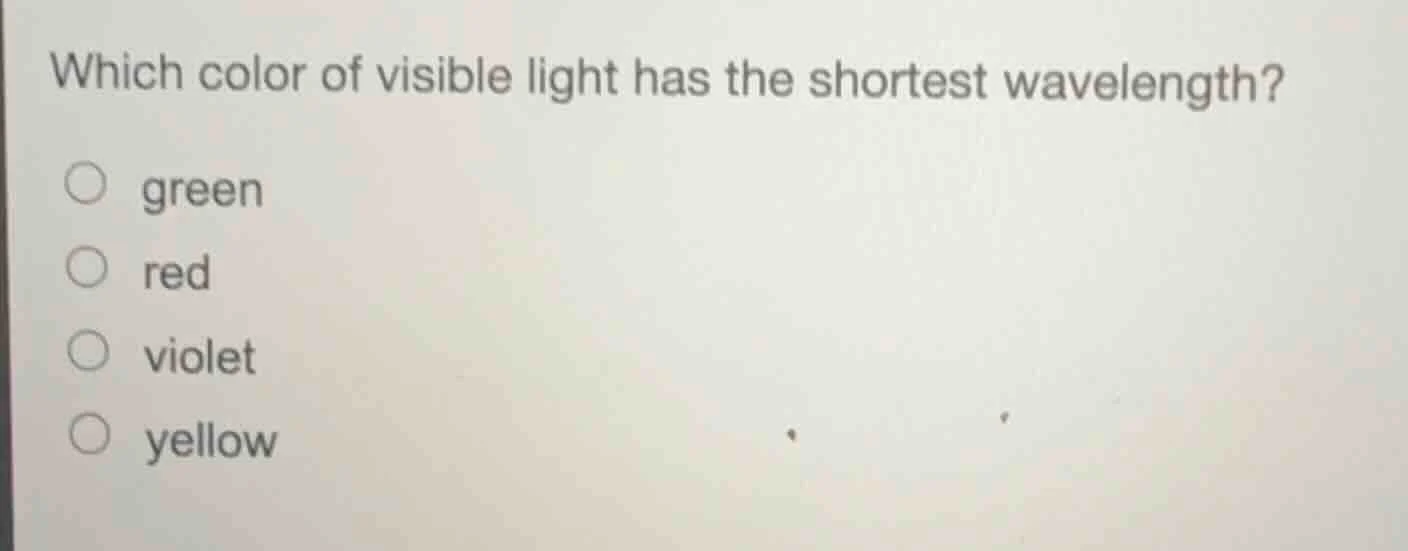 which color of visible light has the shortest wavelength? ○ green ○ red…