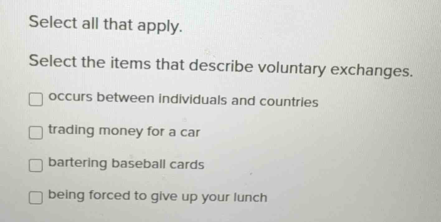 select all that apply. select the items that describe voluntary exchang…