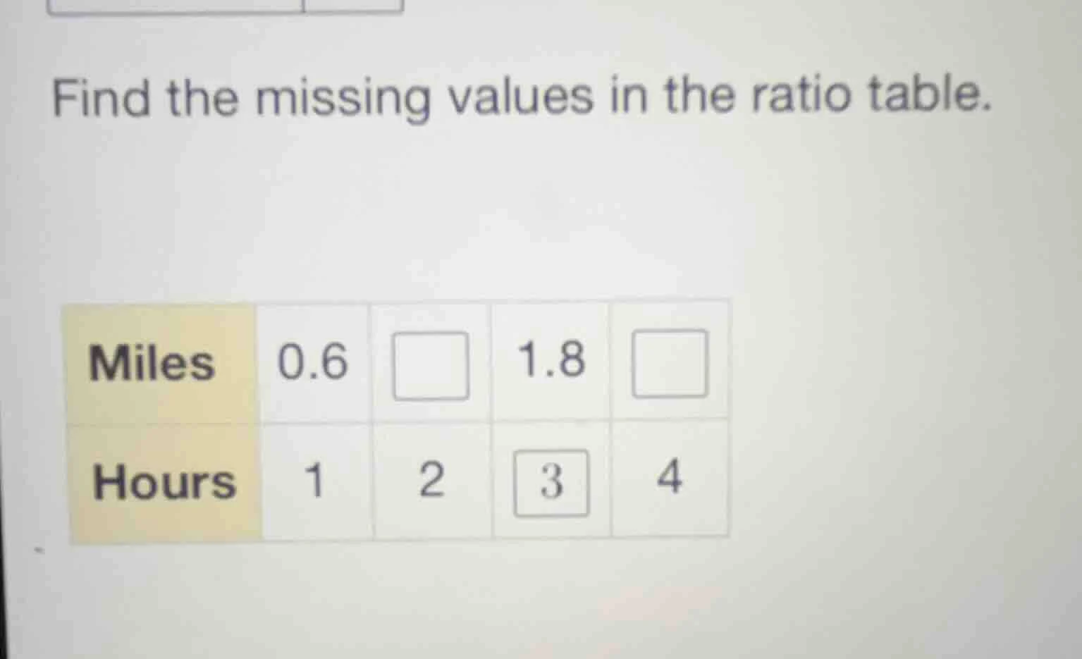 find the missing values in the ratio table. miles 0.6 □ 1.8 □ hours 1 2…