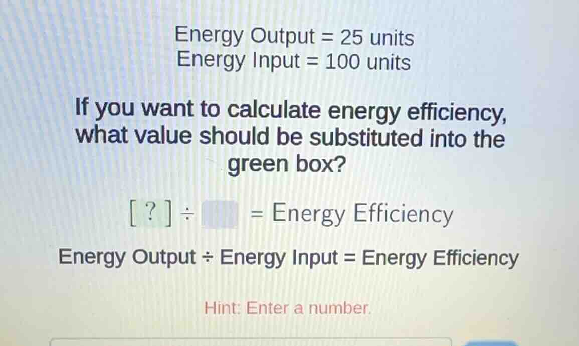 energy output = 25 units energy input = 100 units if you want to calcul…