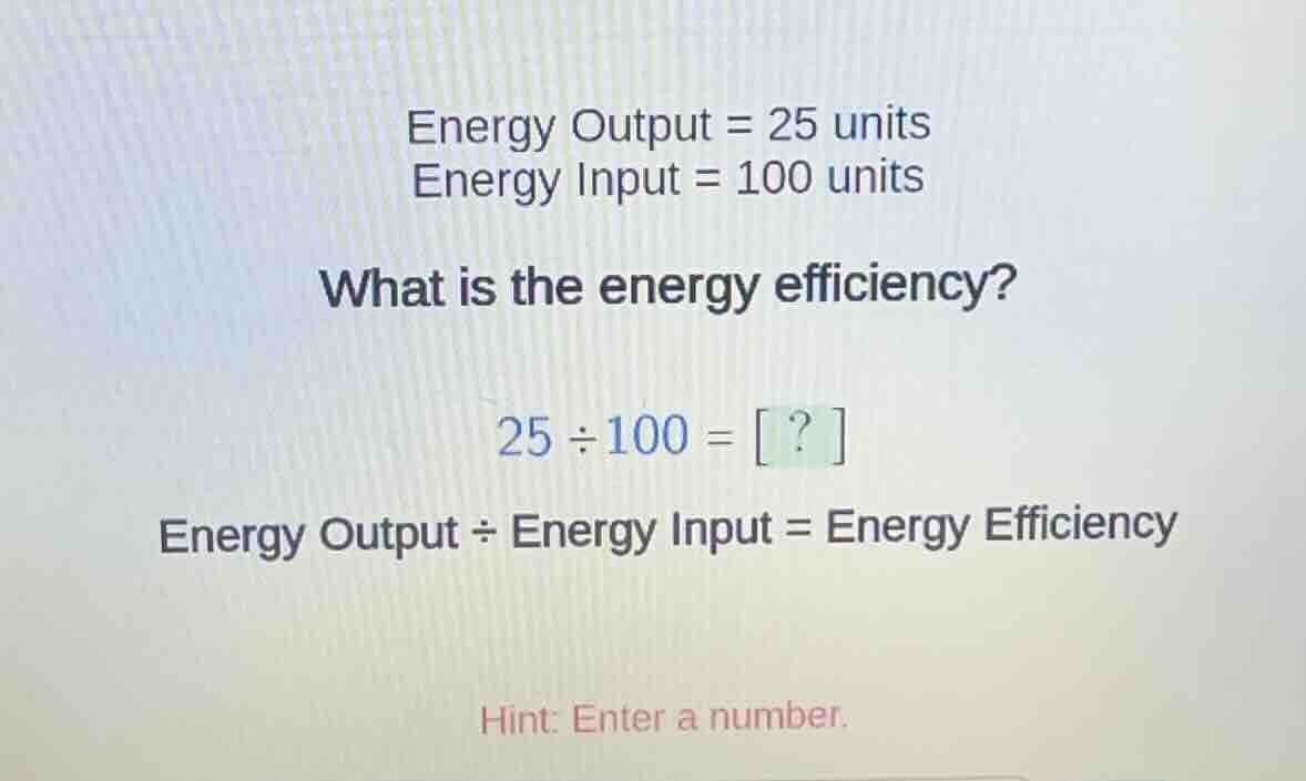 energy output = 25 units energy input = 100 units what is the energy ef…