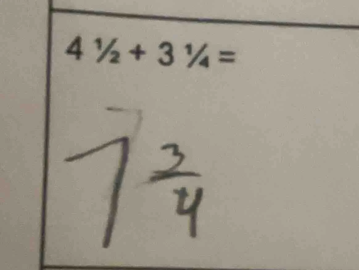 4 ½ + 3 ¼ =