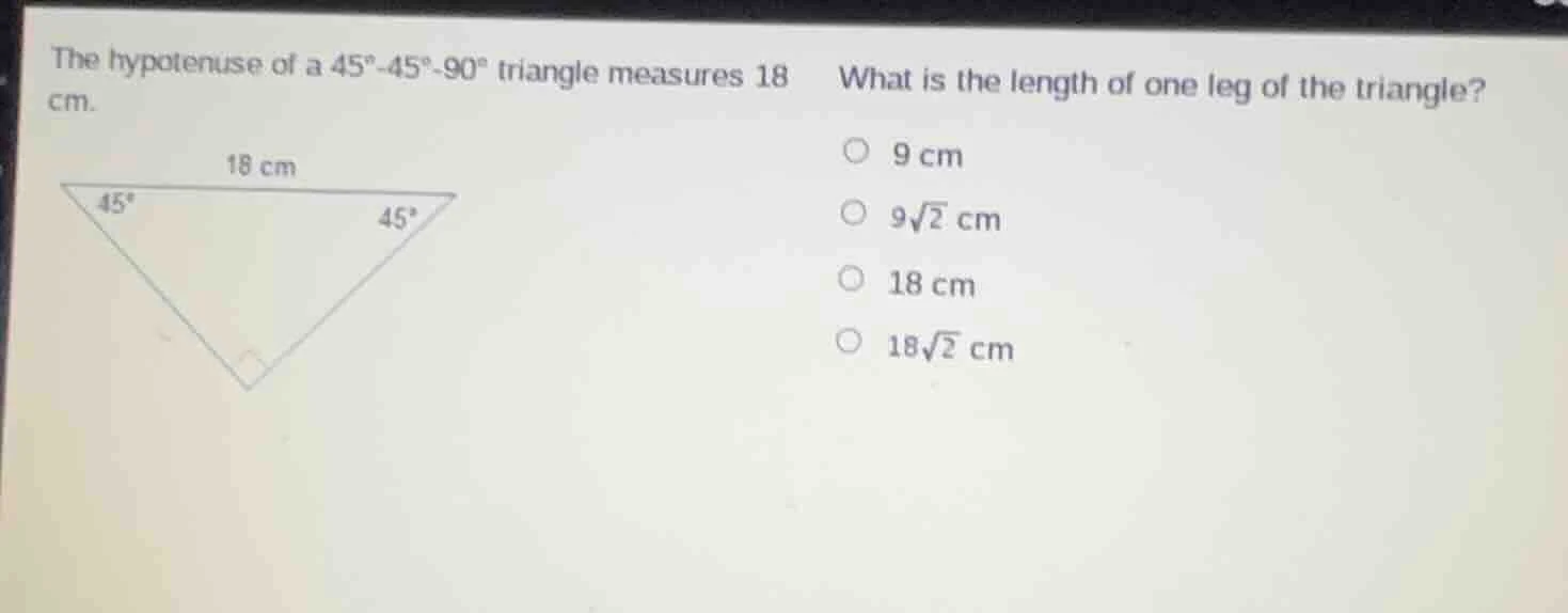 the hypotenuse of a 45°-45°-90° triangle measures 18 cm. what is the le…