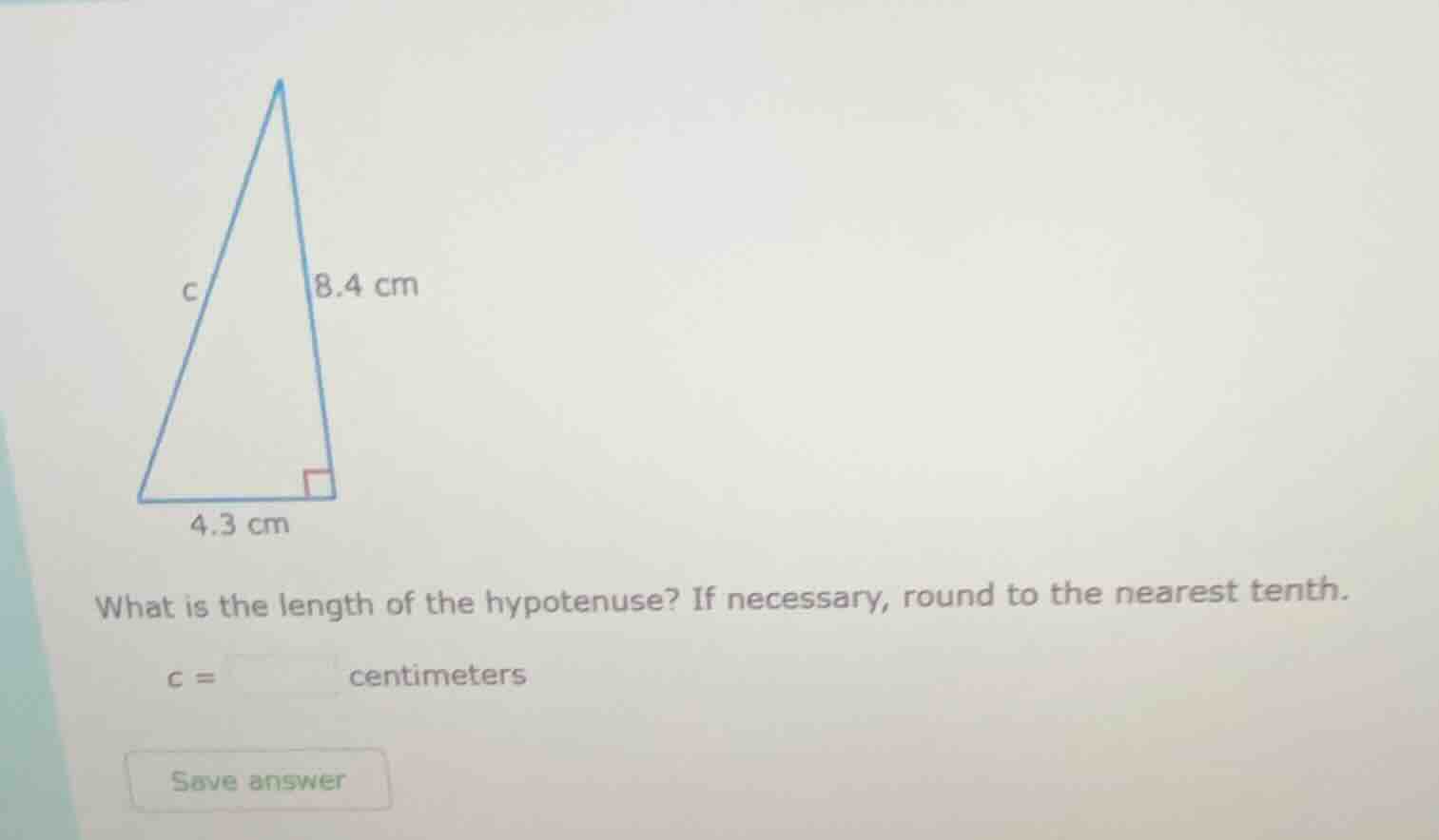 8.4 cm c 4.3 cm what is the length of the hypotenuse? if necessary, rou…