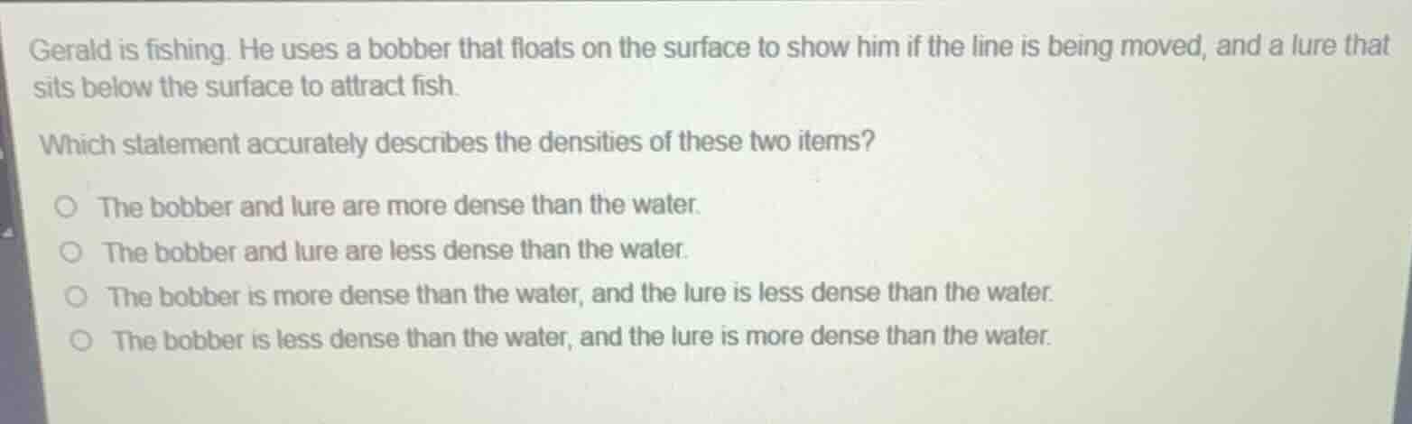 gerald is fishing. he uses a bobber that floats on the surface to show …