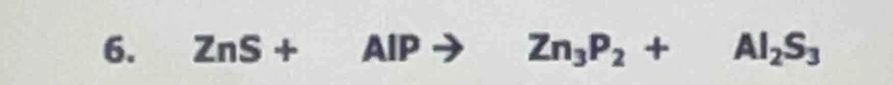 6. zns + alp → zn₃p₂ + al₂s₃