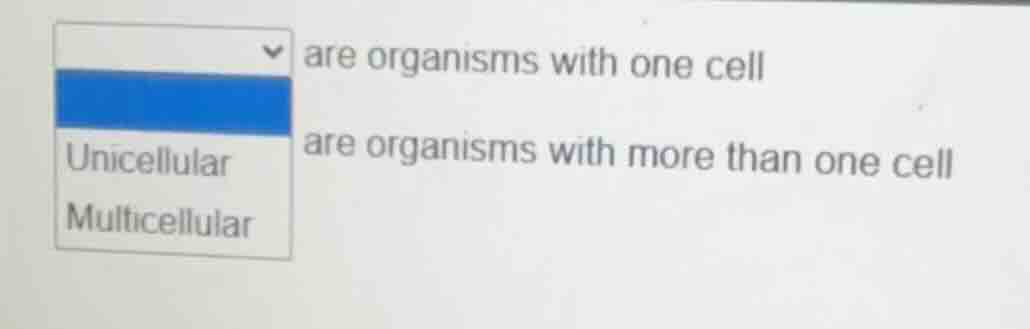 are organisms with one cell; are organisms with more than one cell; uni…