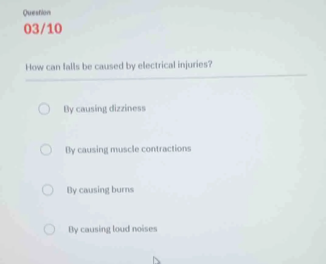 question 03/10 how can falls be caused by electrical injuries? by causi…