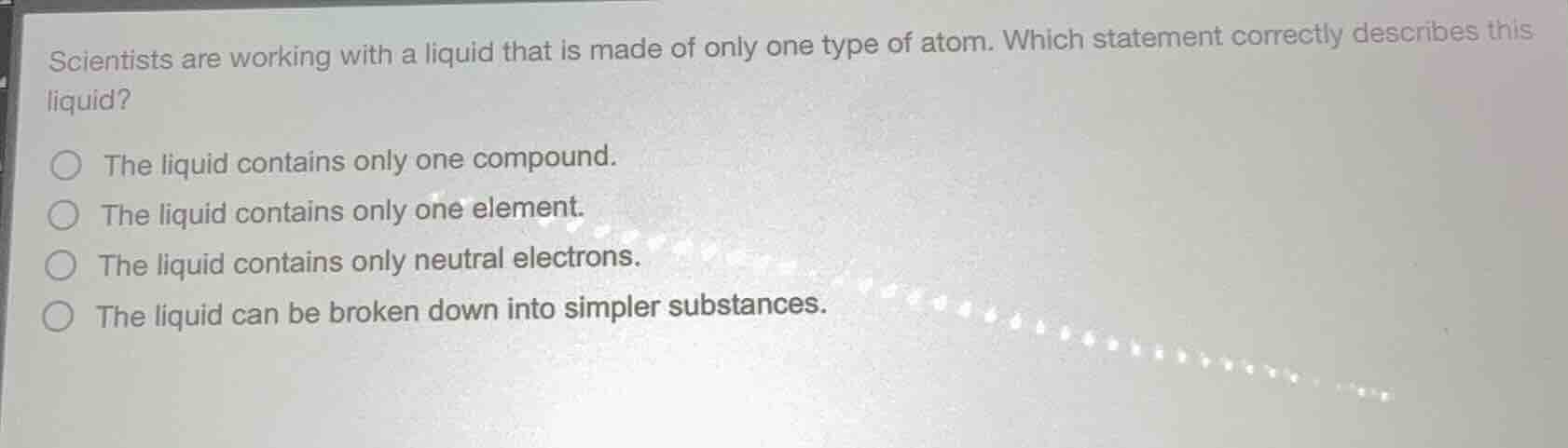 scientists are working with a liquid that is made of only one type of a…