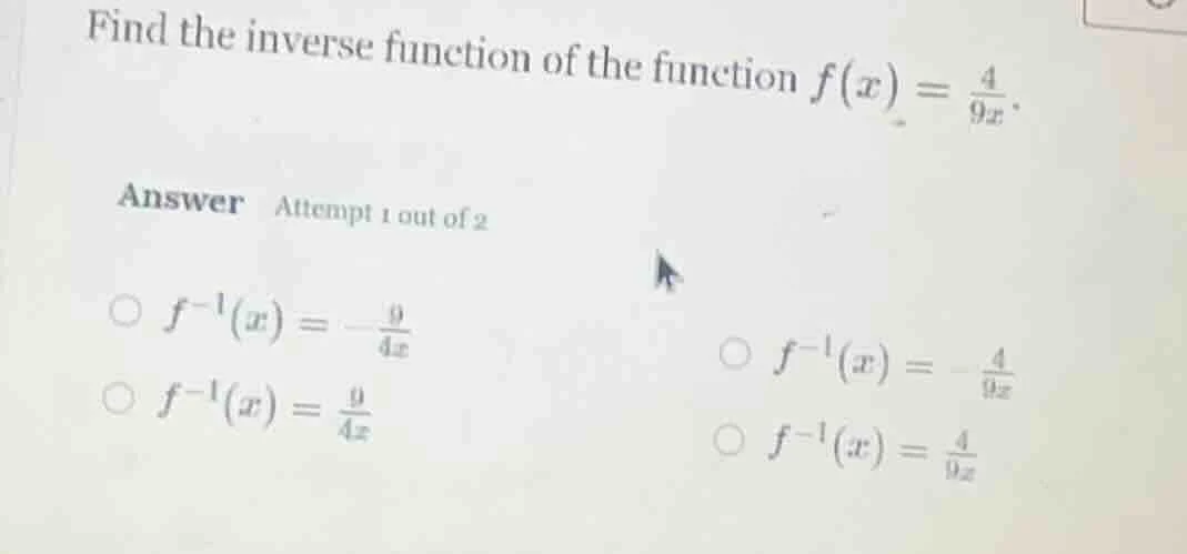 find the inverse function of the function $f(x) = \\frac{4}{9x}$. answe…
