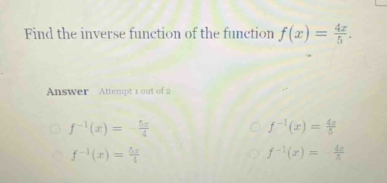 find the inverse function of the function $f(x) = \\frac{4x}{5}$. answe…