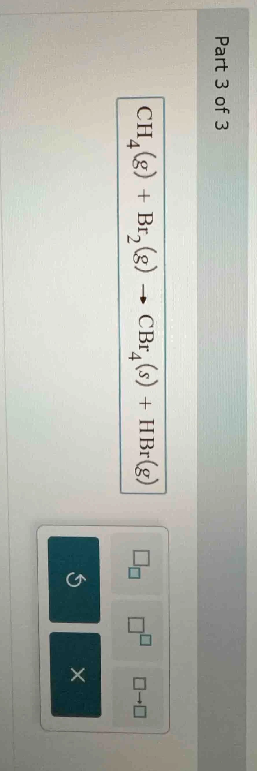 part 3 of 3 \\(\\ce{ch_{4}(g) + br_{2}(g) \ ightarrow cbr_{4}(s) + hbr(…