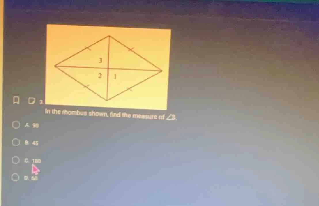 3. in the rhombus shown, find the measure of ∠3. a. 90 b. 45 c. 180 d. …