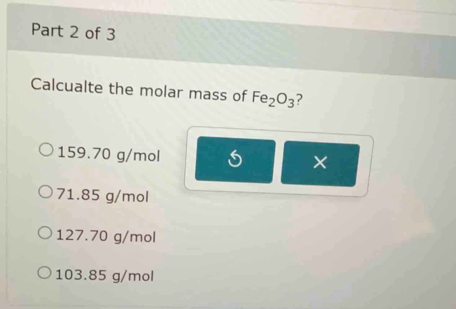 part 2 of 3 calcualte the molar mass of fe₂o₃? ○159.70 g/mol ○71.85 g/m…