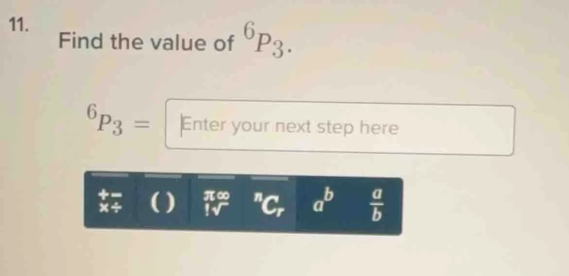 11. find the value of $^6p_3$. $^6p_3 = $ enter your next step here