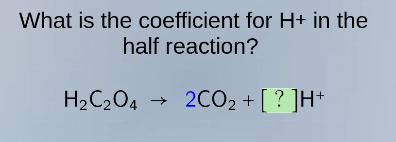 what is the coefficient for h+ in the half reaction? h₂c₂o₄ → 2co₂ + ?h⁺
