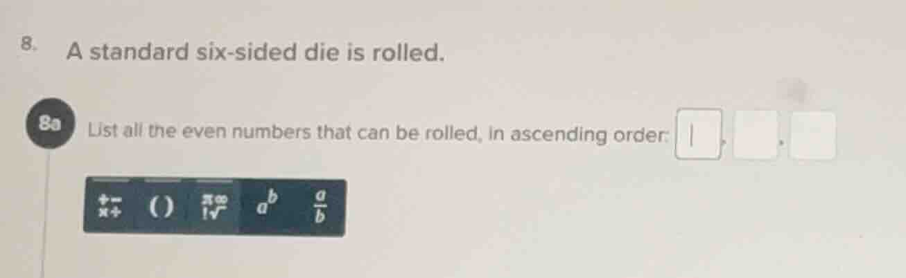 8. a standard six - sided die is rolled. 8a list all the even numbers t…