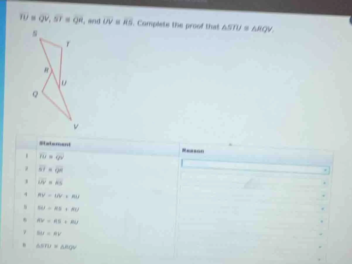 tu ≅ qv, st ≅ qr, and uv ≅ rs. complete the proof that δstu ≅ δrqv.