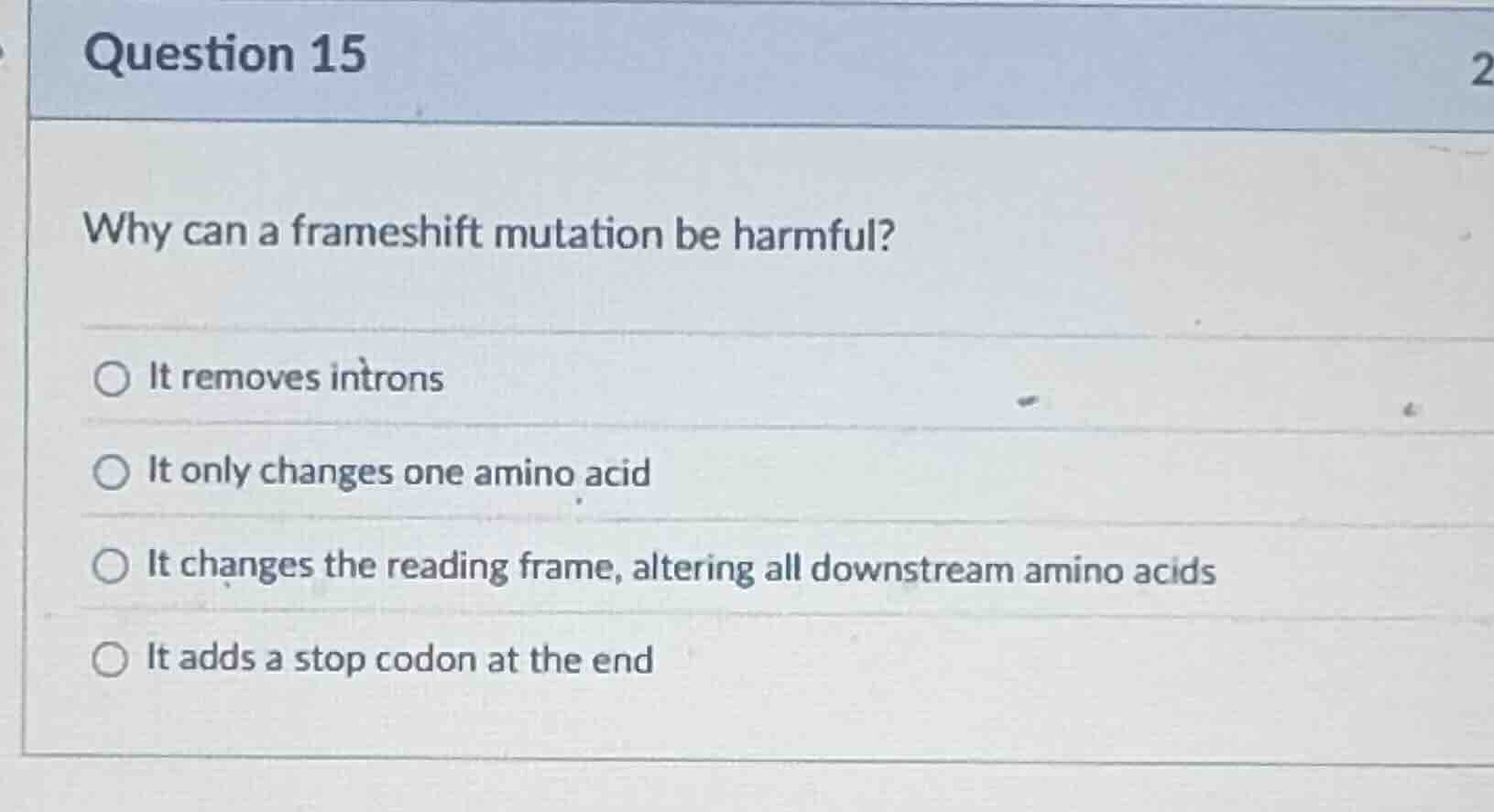 question 15 why can a frameshift mutation be harmful? ○ it removes intr…