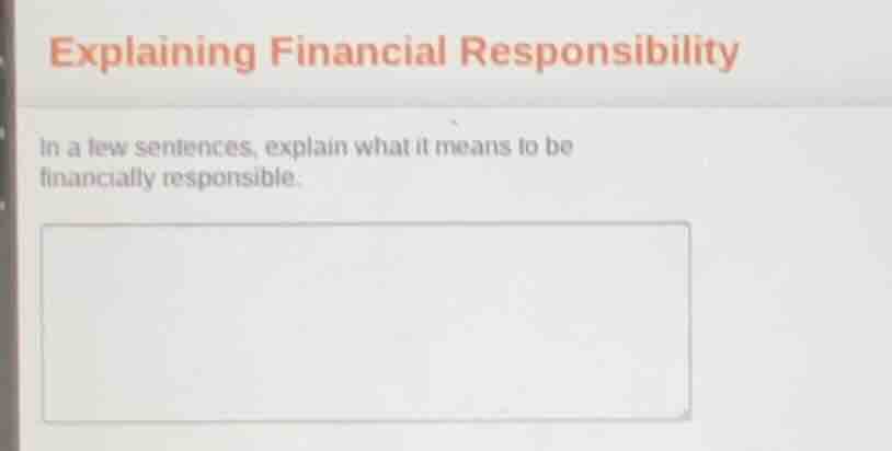 explaining financial responsibility in a few sentences, explain what it…