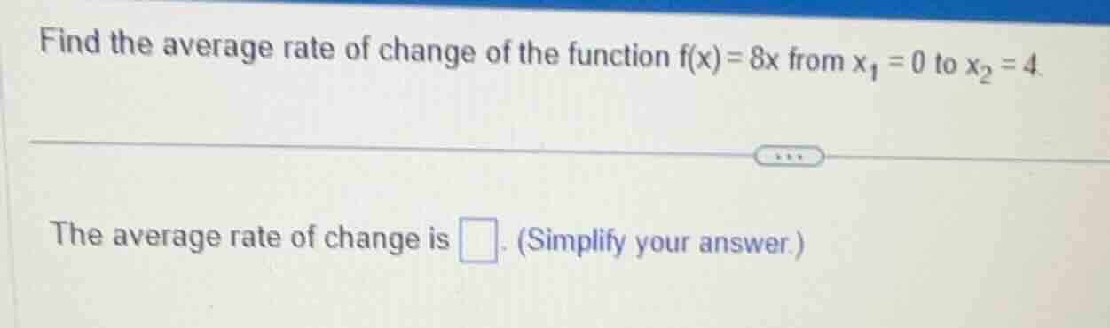find the average rate of change of the function f(x)=8x from x₁=0 to x₂…