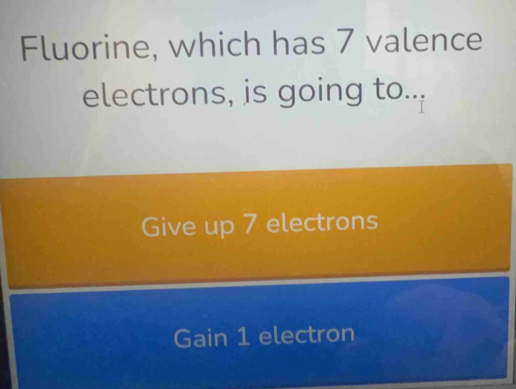fluorine, which has 7 valence electrons, is going to... give up 7 elect…