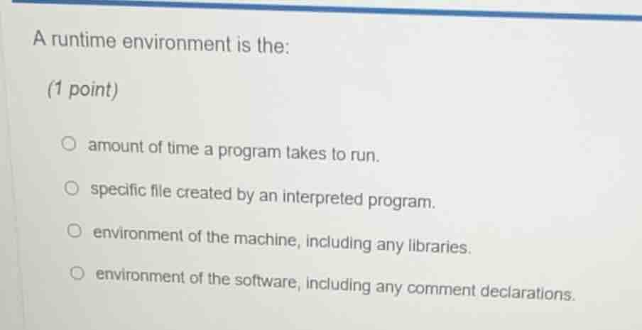 a runtime environment is the: (1 point) ○ amount of time a program take…