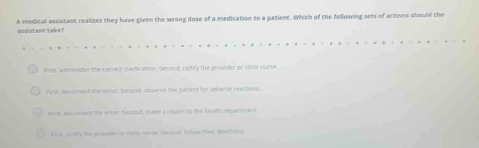a medical assistant realizes they have given the wrong dose of a medica…