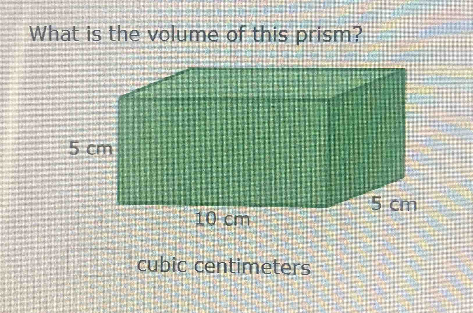 what is the volume of this prism? 5 cm 10 cm 5 cm cubic centimeters