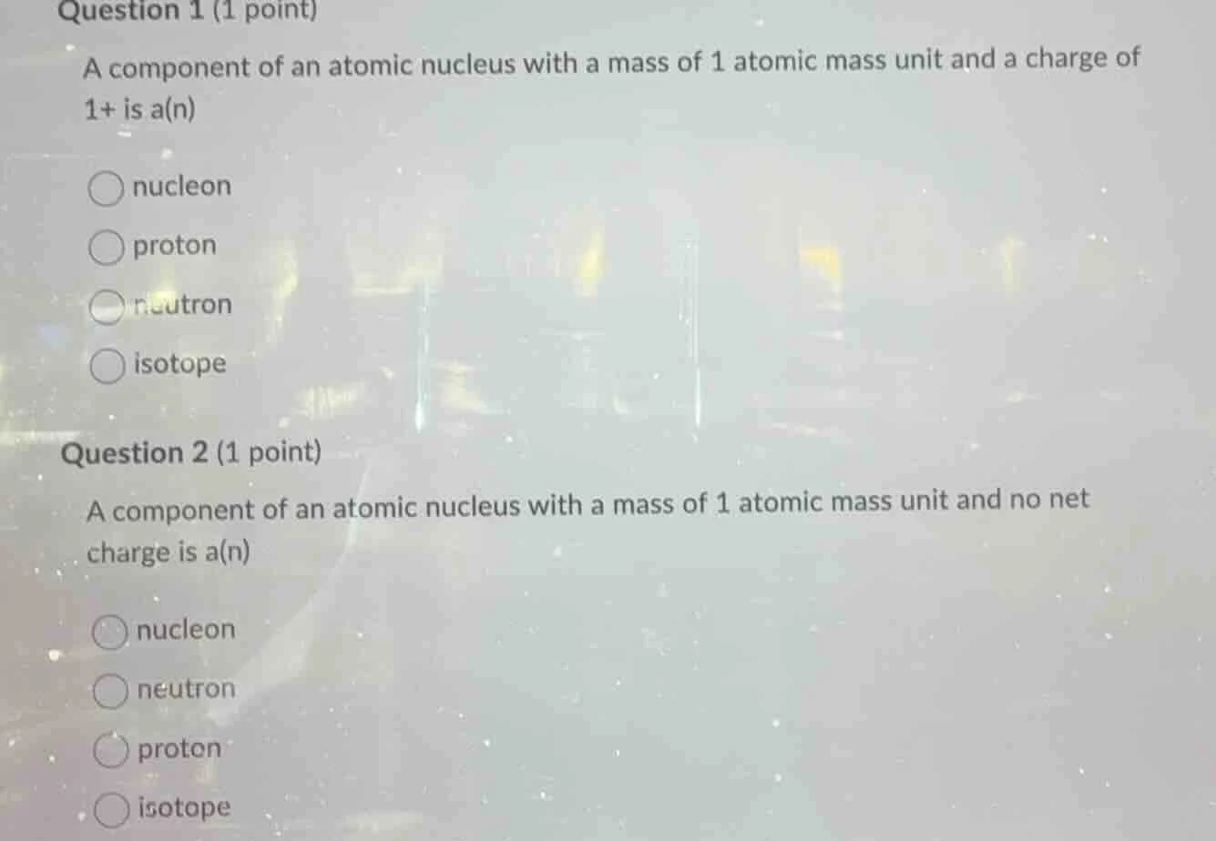 question 1 (1 point) a component of an atomic nucleus with a mass of 1 …