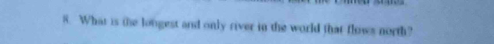 8. what is the longest and only river in the world that flows north?
