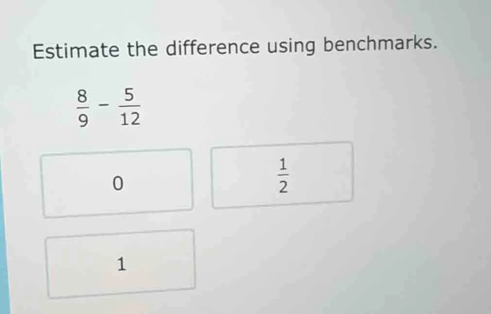 estimate the difference using benchmarks.\\(\frac{8}{9} - \frac{5}{12}\…